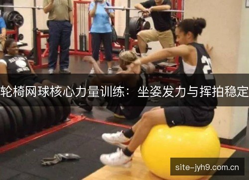 轮椅网球核心力量训练：坐姿发力与挥拍稳定